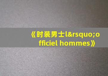 《时装男士l’officiel hommes》